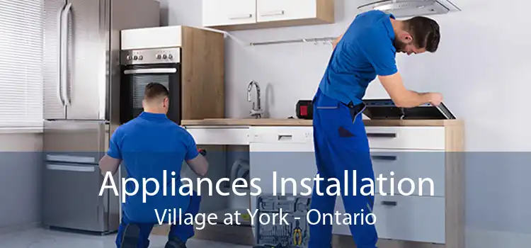 Appliances Installation Village at York - Ontario