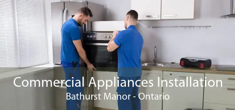Commercial Appliances Installation Bathurst Manor - Ontario