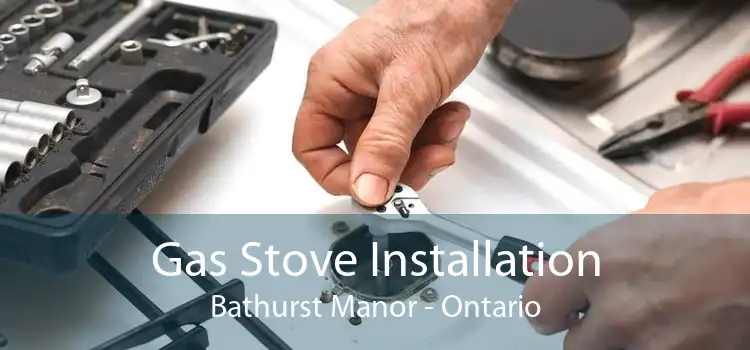 Gas Stove Installation Bathurst Manor - Ontario