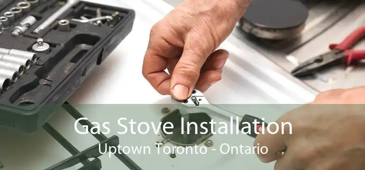 Gas Stove Installation Uptown Toronto - Ontario